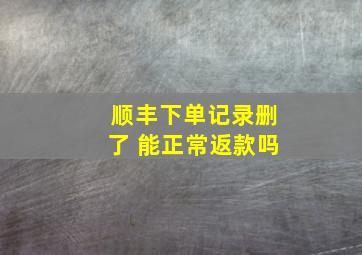 顺丰下单记录删了 能正常返款吗